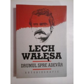   LECH  WALESA  -  DRUMUL  SPRE  ADEVAR * AUTOBIOGRAFIE  -